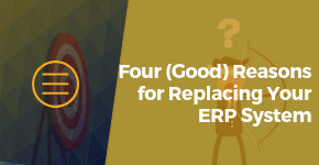 Four (Good) Reasons for Replacing Your ERP System